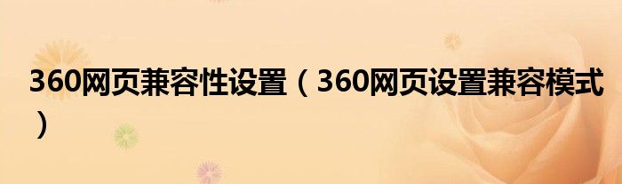 360网页兼容性设置（360网页设置兼容模式）