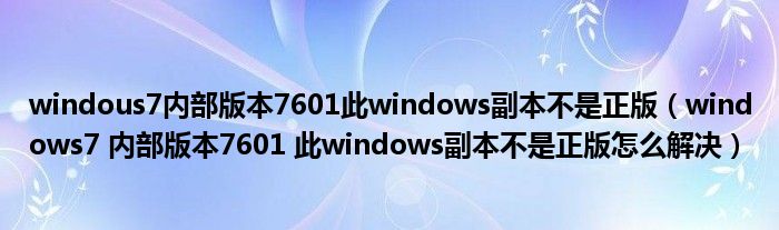 windous7内部版本7601此windows副本不是正版（windows7 内部版本7601 此windows副本不是正版怎么解决）