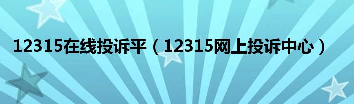 12315在线投诉平（12315网上投诉中心）