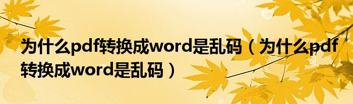 为什么pdf转换成word是乱码（为什么pdf转换成word是乱码）