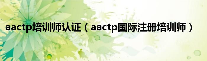 aactp培训师认证（aactp国际注册培训师）