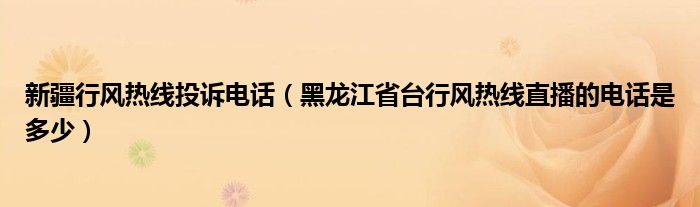 新疆行风热线投诉电话（黑龙江省台行风热线直播的电话是多少）