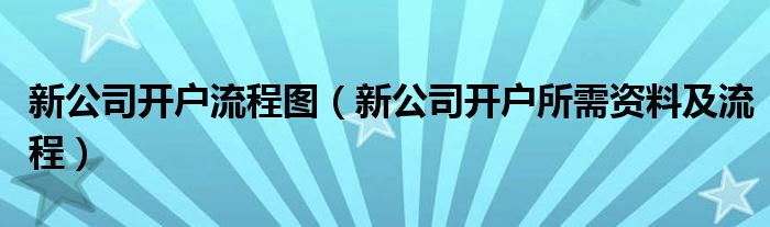 新公司开户流程图（新公司开户所需资料及流程）