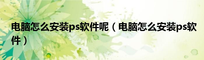 电脑怎么安装ps软件呢（电脑怎么安装ps软件）