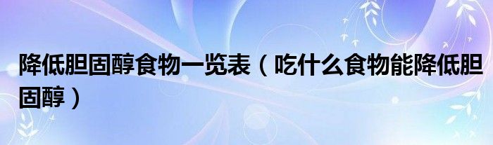 降低胆固醇食物一览表（吃什么食物能降低胆固醇）