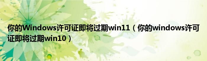 你的Windows许可证即将过期win11（你的windows许可证即将过期win10）