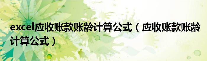 excel应收账款账龄计算公式（应收账款账龄计算公式）