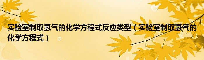 实验室制取氢气的化学方程式反应类型（实验室制取氢气的化学方程式）