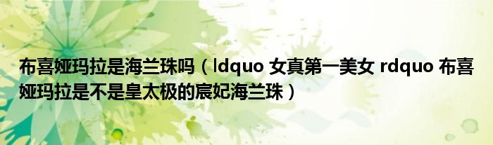 布喜娅玛拉是海兰珠吗（ldquo 女真第一美女 rdquo 布喜娅玛拉是不是皇太极的宸妃海兰珠）