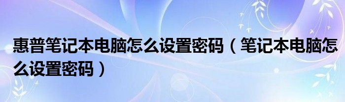 惠普笔记本电脑怎么设置密码（笔记本电脑怎么设置密码）