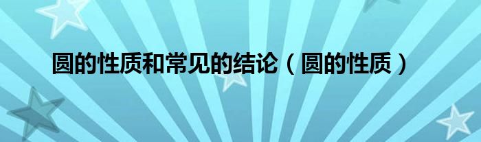 圆的性质和常见的结论（圆的性质）