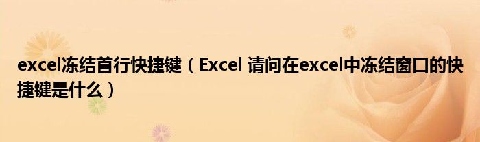 excel冻结首行快捷键（Excel 请问在excel中冻结窗口的快捷键是什么）