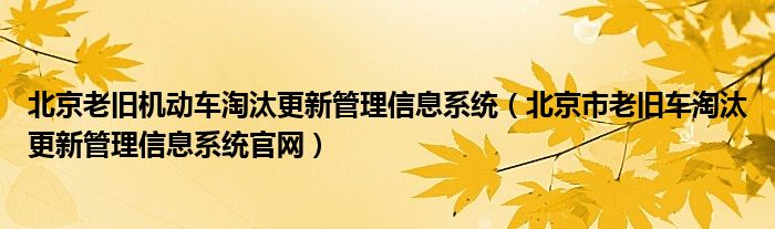 北京老旧机动车淘汰更新管理信息系统（北京市老旧车淘汰更新管理信息系统官网）