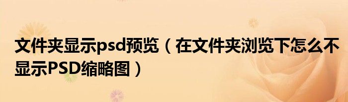 文件夹显示psd预览（在文件夹浏览下怎么不显示PSD缩略图）