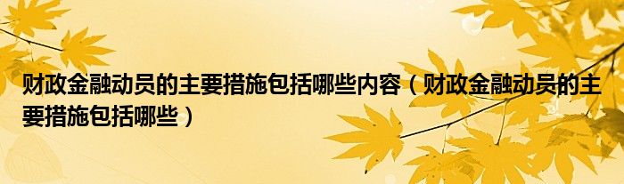 财政金融动员的主要措施包括哪些内容（财政金融动员的主要措施包括哪些）