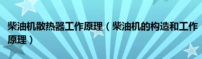 柴油机散热器工作原理（柴油机的构造和工作原理）