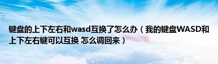 键盘的上下左右和wasd互换了怎么办（我的键盘WASD和上下左右键可以互换 怎么调回来）