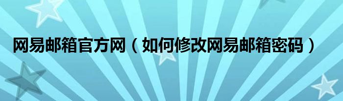 网易邮箱官方网（如何修改网易邮箱密码）