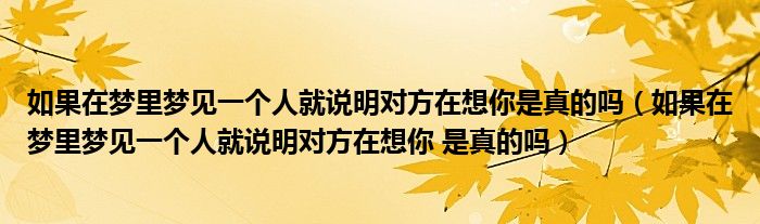 如果在梦里梦见一个人就说明对方在想你是真的吗（如果在梦里梦见一个人就说明对方在想你 是真的吗）