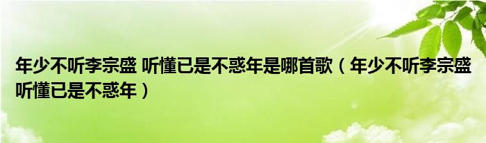 年少不听李宗盛 听懂已是不惑年是哪首歌（年少不听李宗盛听懂已是不惑年）