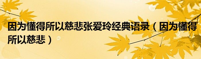 因为懂得所以慈悲张爱玲经典语录（因为懂得所以慈悲）