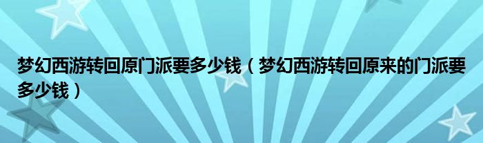 梦幻西游转回原门派要多少钱（梦幻西游转回原来的门派要多少钱）