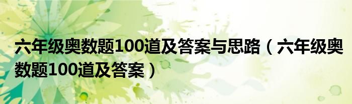 六年级奥数题100道及答案与思路（六年级奥数题100道及答案）