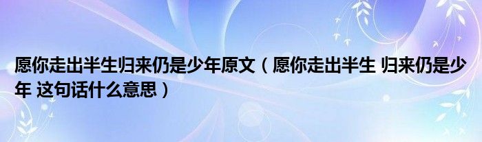 愿你走出半生归来仍是少年原文（愿你走出半生 归来仍是少年 这句话什么意思）