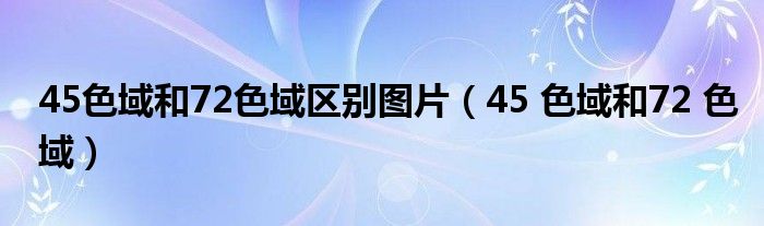 45色域和72色域区别图片（45 色域和72 色域）