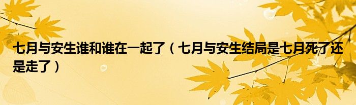 七月与安生谁和谁在一起了（七月与安生结局是七月死了还是走了）