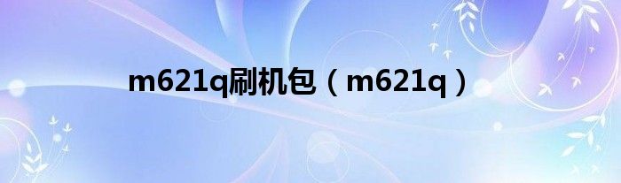 m621q刷机包（m621q）