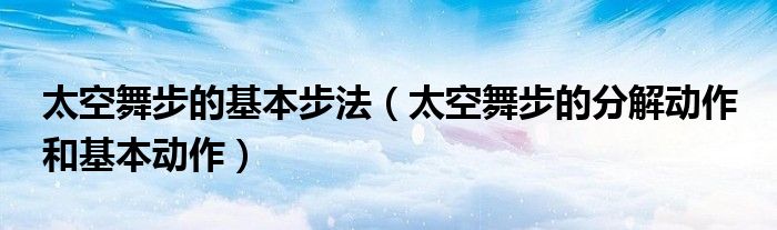 太空舞步的基本步法（太空舞步的分解动作 和基本动作）