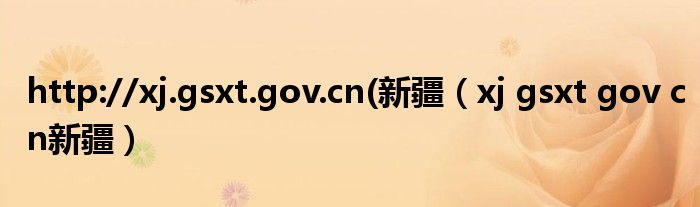 http://xj.gsxt.gov.cn(新疆（xj gsxt gov cn新疆）