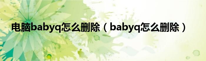 电脑babyq怎么删除（babyq怎么删除）