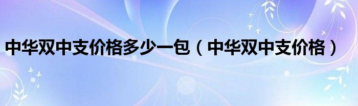 中华双中支价格多少一包（中华双中支价格）