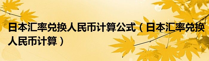 日本汇率兑换人民币计算公式（日本汇率兑换人民币计算）