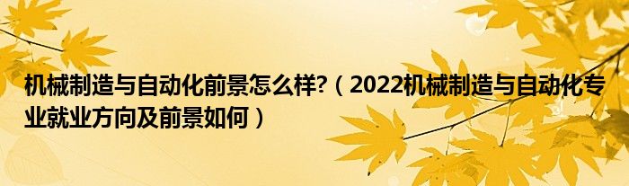 机械制造与自动化前景怎么样?（2022机械制造与自动化专业就业方向及前景如何）