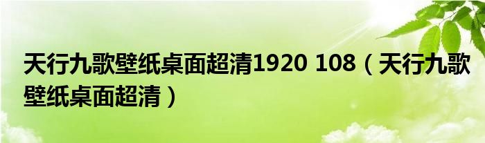 天行九歌壁纸桌面超清1920 108（天行九歌壁纸桌面超清）