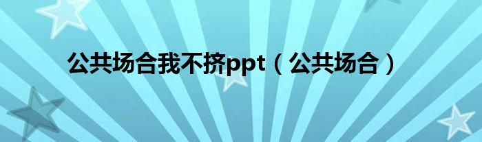 公共场合我不挤ppt（公共场合）