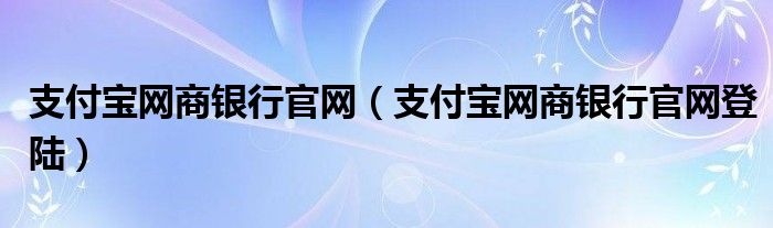 支付宝网商银行官网（支付宝网商银行官网登陆）