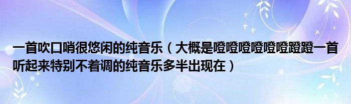 一首吹口哨很悠闲的纯音乐（大概是噔噔噔噔噔噔蹬蹬一首听起来特别不着调的纯音乐多半出现在）