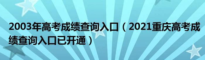 2003年高考成绩查询入口（2021重庆高考成绩查询入口已开通）