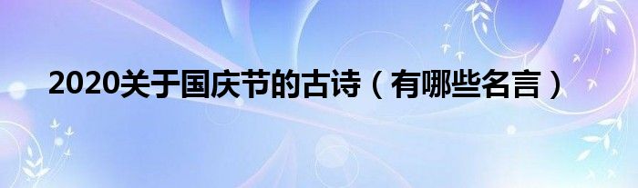 2020关于国庆节的古诗（有哪些名言）