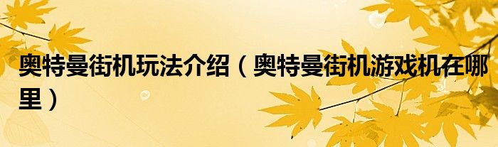 奥特曼街机玩法介绍（奥特曼街机游戏机在哪里）