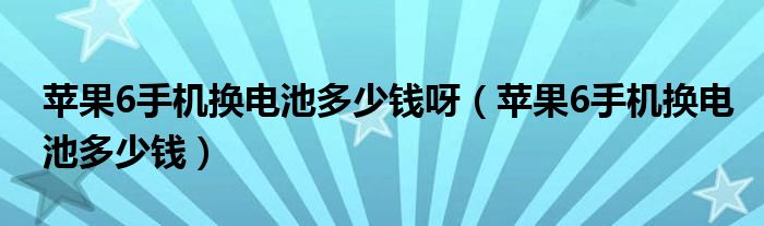 苹果6手机换电池多少钱呀（苹果6手机换电池多少钱）