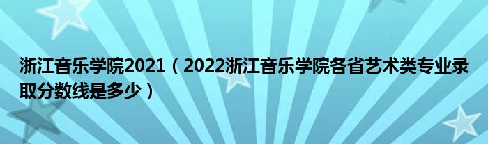 浙江音乐学院2021（2022浙江音乐学院各省艺术类专业录取分数线是多少）