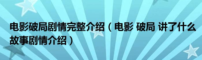 电影破局剧情完整介绍（电影 破局 讲了什么故事剧情介绍）