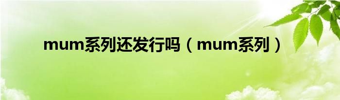 mum系列还发行吗（mum系列）