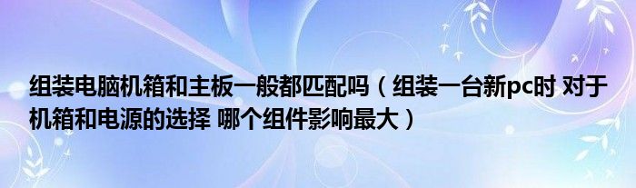 组装电脑机箱和主板一般都匹配吗（组装一台新pc时 对于机箱和电源的选择 哪个组件影响最大）