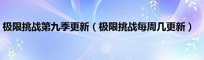 极限挑战第九季更新（极限挑战每周几更新）